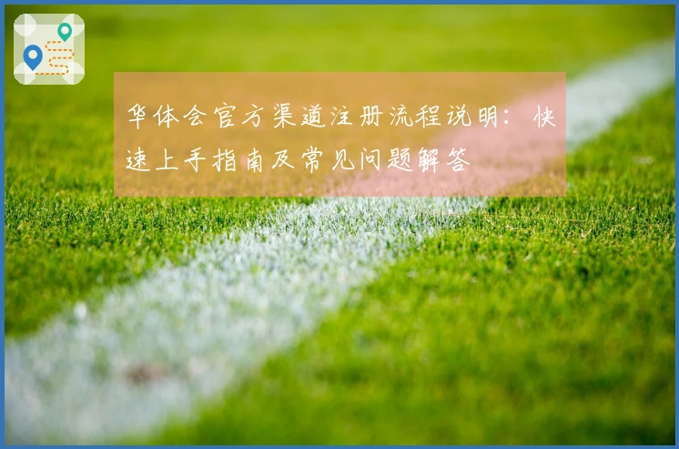 华体会官方渠道注册流程说明:快速上手指南及常见问题解答