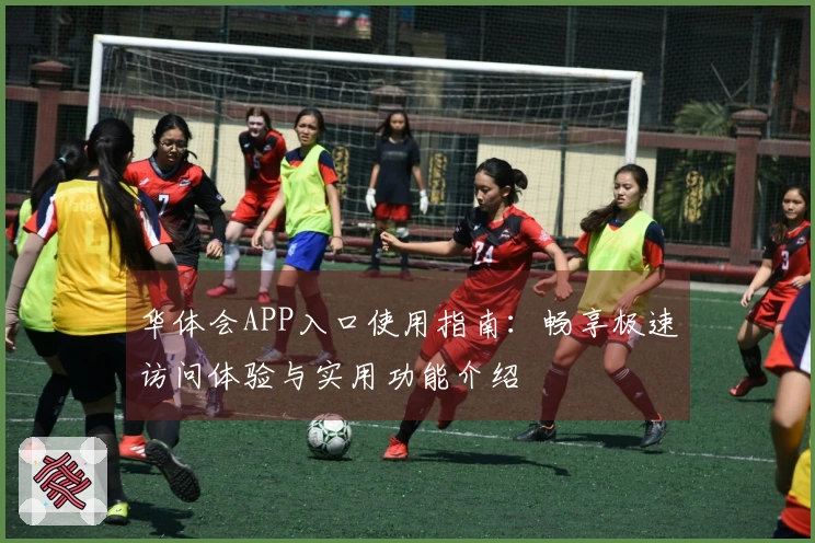 华体会APP入口使用指南:畅享极速访问体验与实用功能介绍