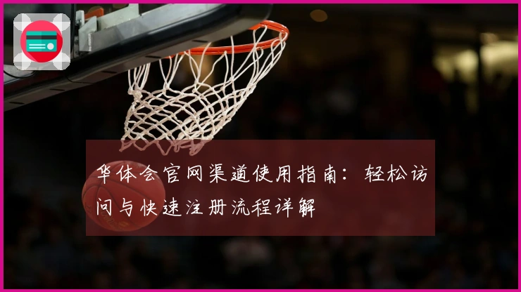 华体会官网渠道使用指南：轻松访问与快速注册流程详解