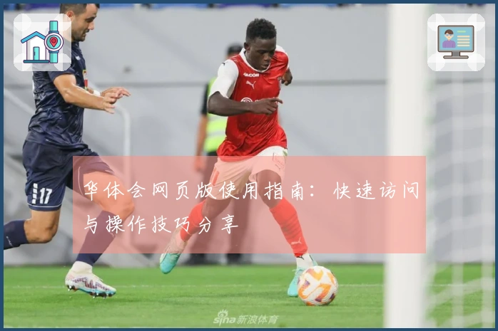 华体会网页版使用指南：快速访问与操作技巧分享
