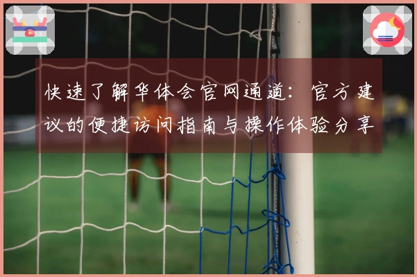 快速了解华体会官网通道：官方建议的便捷访问指南与操作体验分享