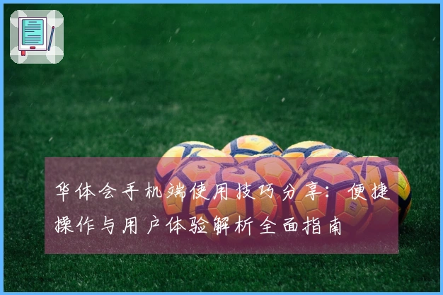 华体会手机端使用技巧分享：便捷操作与用户体验解析全面指南