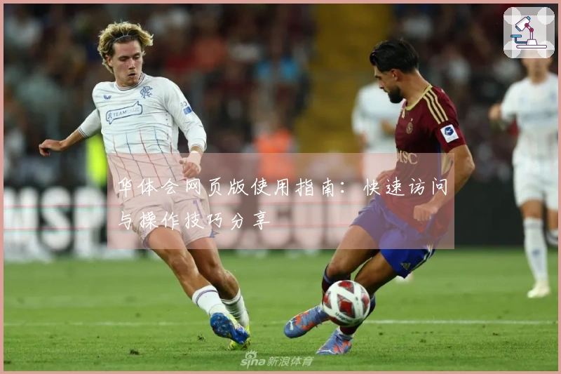 华体会网页版使用指南：快速访问与操作技巧分享