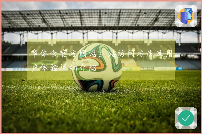 华体会官方网站主站访问方法及用户体验详细介绍