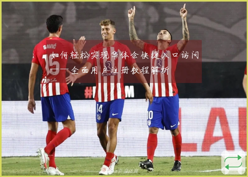 如何轻松实现华体会快捷入口访问——全面用户注册教程解析