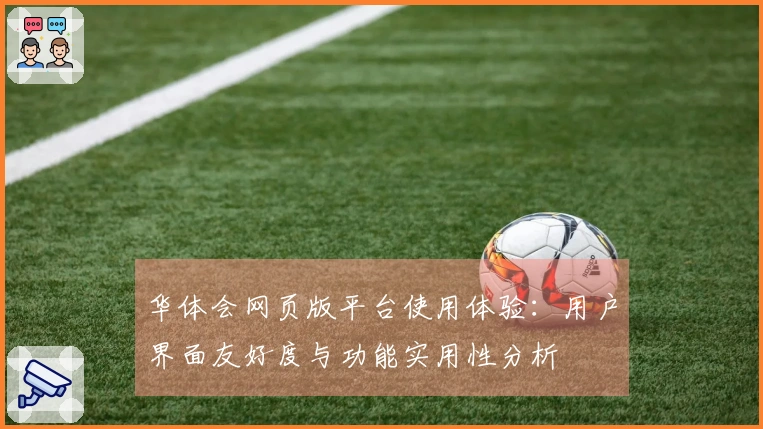 华体会网页版平台使用体验：用户界面友好度与功能实用性分析