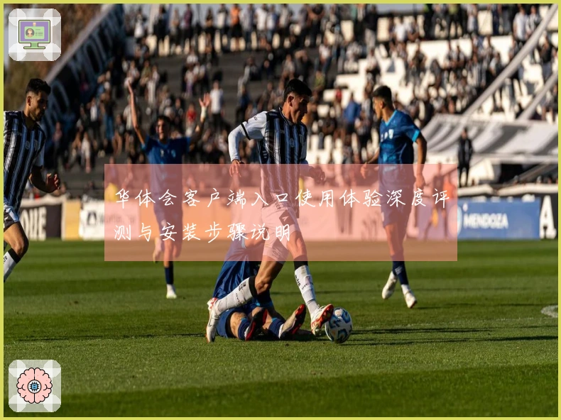 华体会客户端入口使用体验深度评测与安装步骤说明
