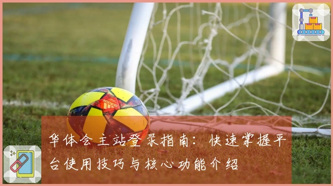 华体会主站登录指南：快速掌握平台使用技巧与核心功能介绍