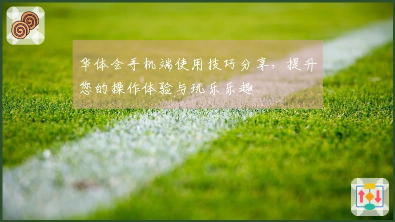 华体会手机端使用技巧分享，提升您的操作体验与玩乐乐趣