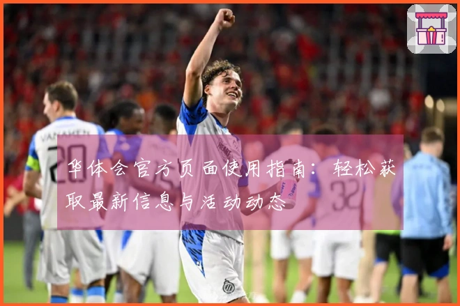 华体会官方页面使用指南：轻松获取最新信息与活动动态