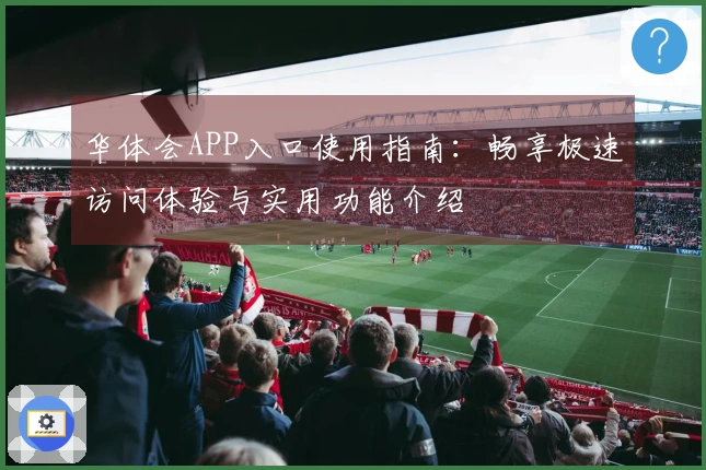 华体会APP入口使用指南：畅享极速访问体验与实用功能介绍